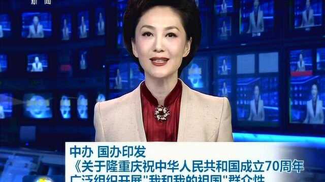 中办、国办印发《“我和我的祖国”群众性主题宣传教育活动通知》