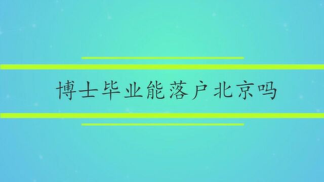 【北京落户】博士毕业能落户北京吗