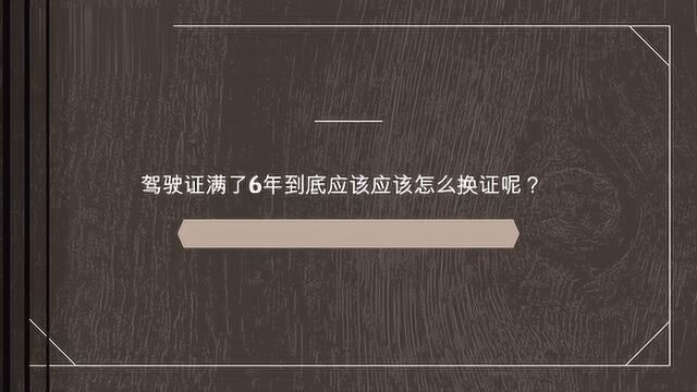 驾驶证满了6年到底应该应该怎么换证呢?