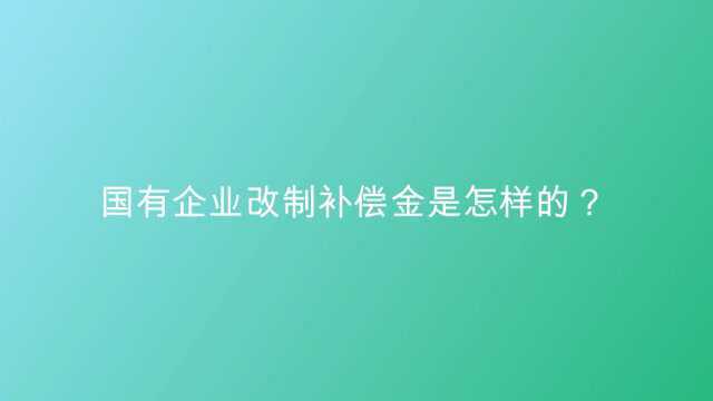 国有企业改制补偿金是怎样的?