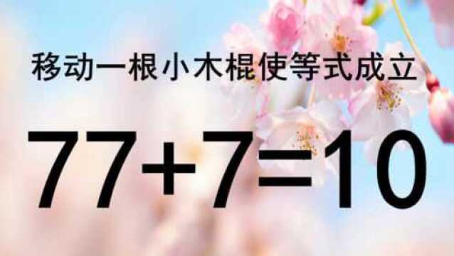 移动一根小木棍使77+7=10成立,经典奥数题,考考你智商够不够120