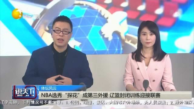 NBA选秀“探花”成第三外援,辽篮封闭训练迎接联赛