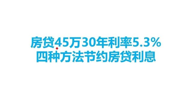 房贷45万30年利率5.3%,四种方法节约房贷利息.