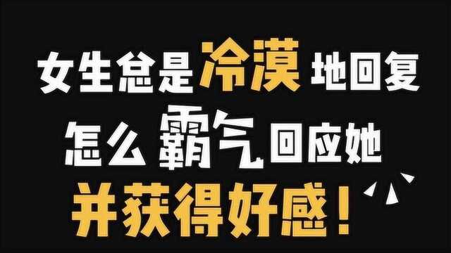 女生总是冷漠地回复 “嗯”“哦” 如何霸气回怼,留下好感