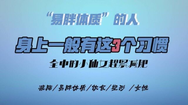 “易胖体质”的人,身上一般有这3个习惯,全中的小仙女赶紧减肥