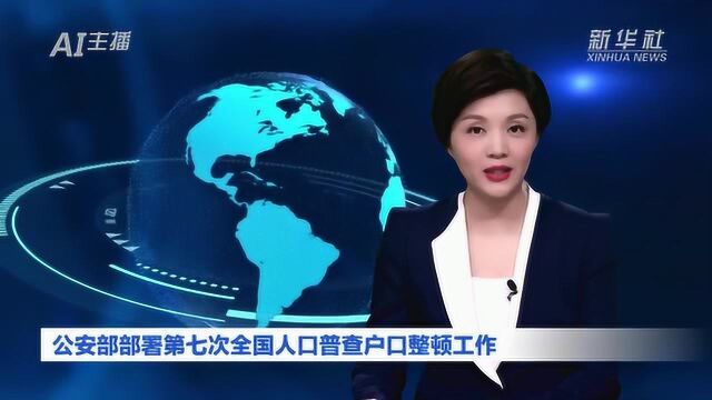 AI合成主播丨公安部部署第七次全国人口普查户口整顿工作