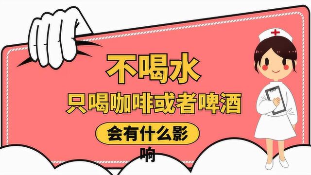 不喜欢喝水,每天只喝“咖啡”或者“啤酒”,会有什么样的影响