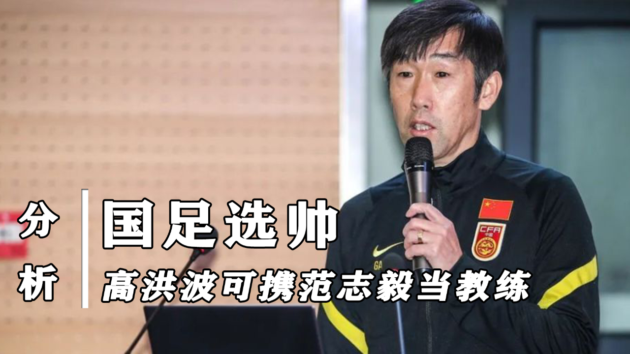 高洪波携范志毅当选男足教练人心所向,用主副模式,乔迪协助执教