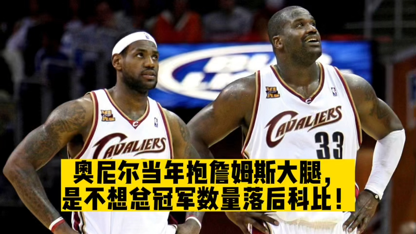 奥尼尔当年抱詹姆斯大腿,是不想总冠军数量落后科比!
