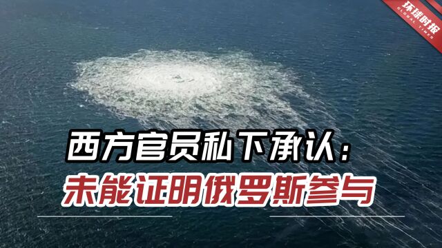 “北溪”爆炸扑朔迷离!西方官员私下承认:未能证明俄罗斯参与