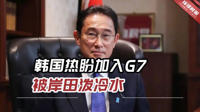 韩国热盼加入G7,被岸田泼冷水:目前G7没进行过相关讨论