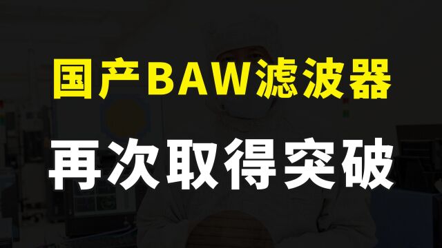 解决5G手机卡脖子难题,国产BAW滤波器再获突破,彻底打破国外垄断