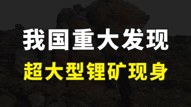 好消息,我国发现一座超大型锂矿,有望缓解锂资源对进口的依赖度