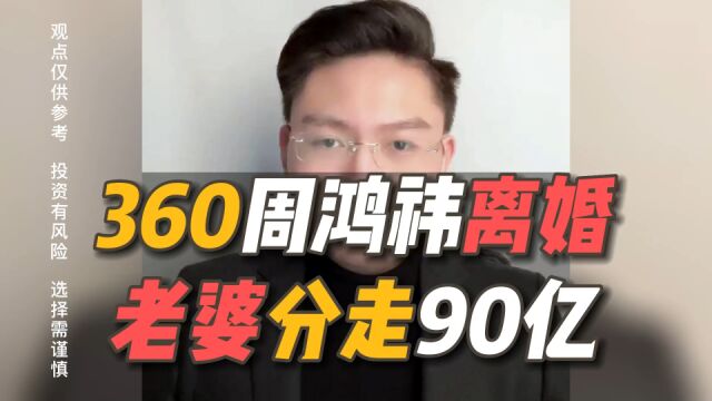 360创始人周鸿祎离婚,老婆分走价值90亿的360股份