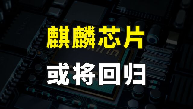 华为又要制造惊喜?网传麒麟芯片回归,性能达中端水平,产量稳定