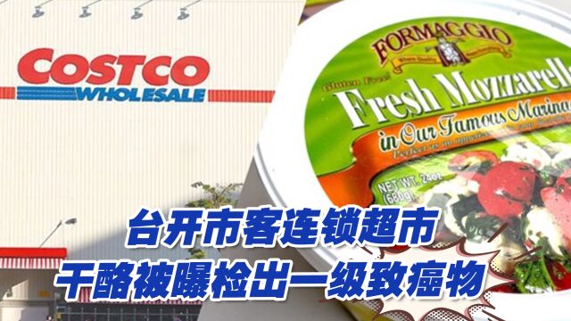 台开市客连锁超市干酪被曝检出一级致癌物,已销售757公斤