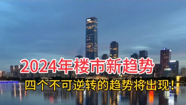 2024年楼市新趋势!四个不可逆转趋势将出现