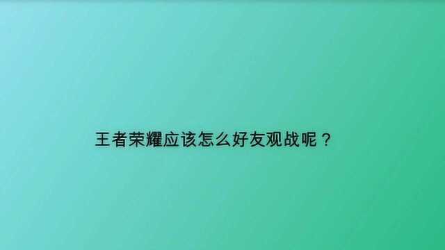 王者荣耀应该怎么好友观战呢?