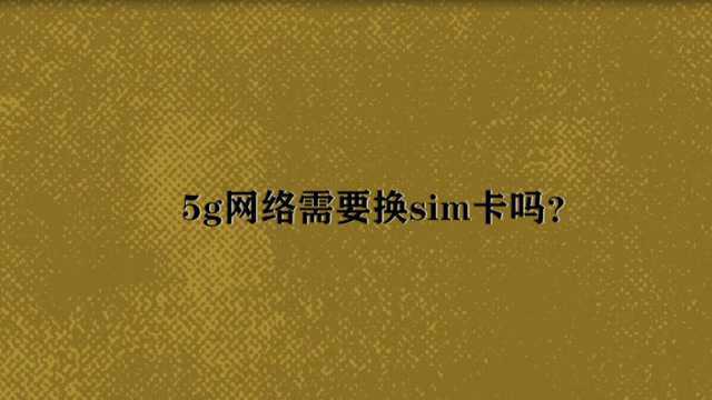 5g网络需要换sim卡吗?