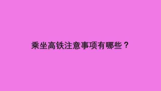 乘坐高铁注意事项有哪些?