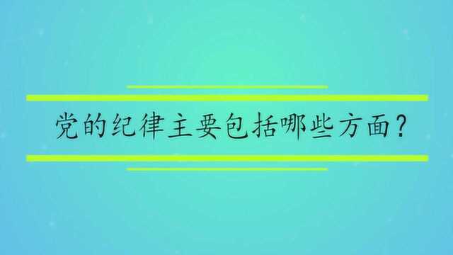 党的纪律主要包括哪些方面?