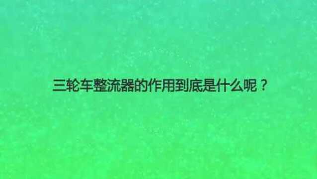 三轮车整流器的作用到底是什么呢?