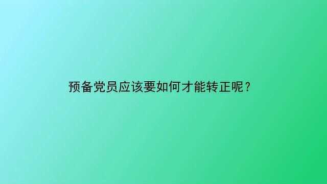 预备党员应该要如何才能转正呢?