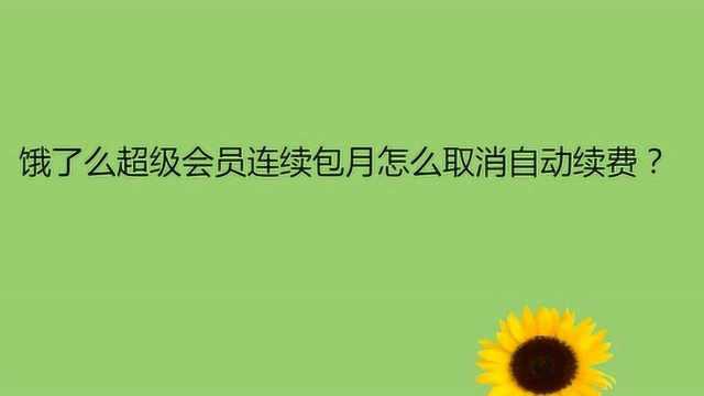 饿了么超级会员连续包月怎么取消自动续费?