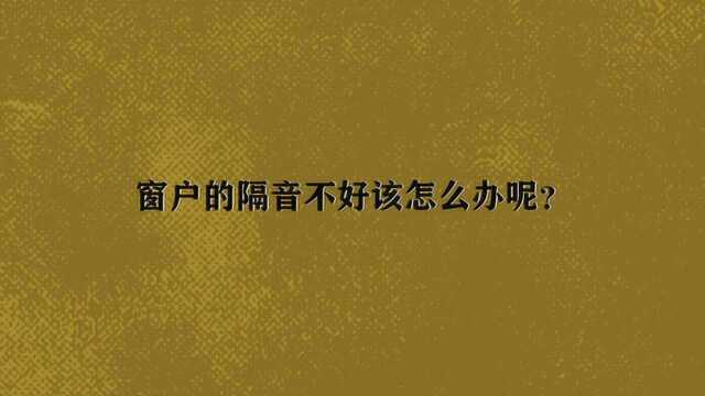 窗户的隔音不好该怎么办呢?