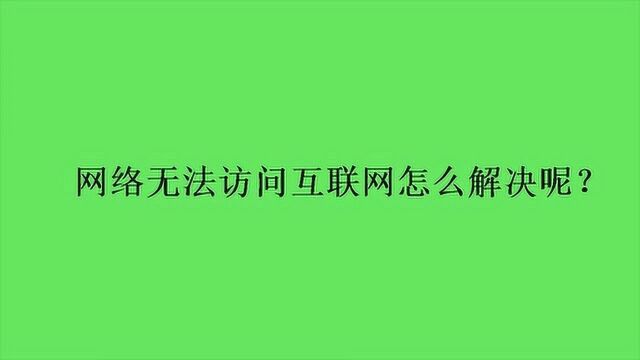 网络无法访问互联网怎么解决呢?