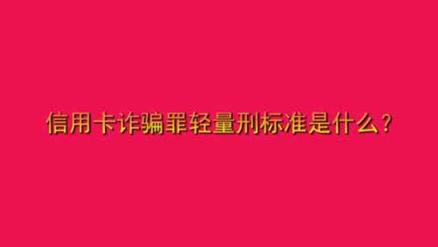 信用卡诈骗罪轻量刑标准是什么?