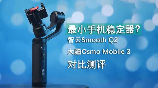 最小手机稳定器?智云Q2、大疆Osmo Mobile 3对比测评