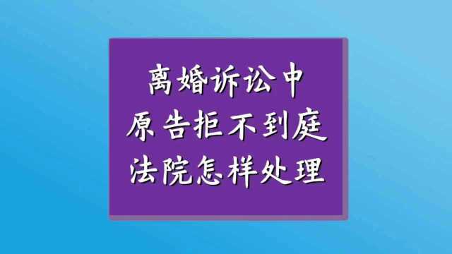 离婚诉讼中原告拒不到庭,法院怎样处理?