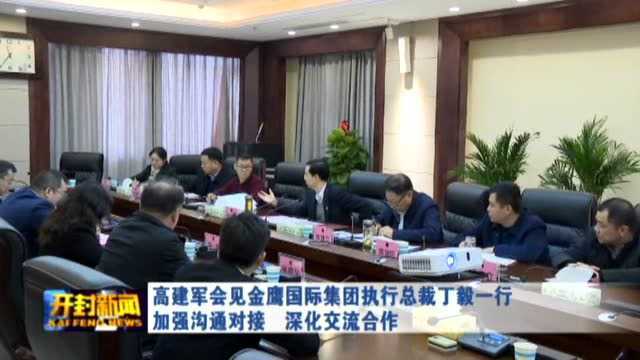 高建军会见金鹰国际集团执行总裁丁毅一行 加强沟通对接 深化交流合作