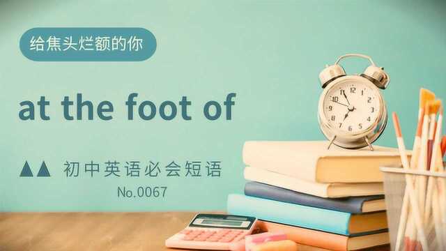 初中英语常考短语精讲0067 at the foot of