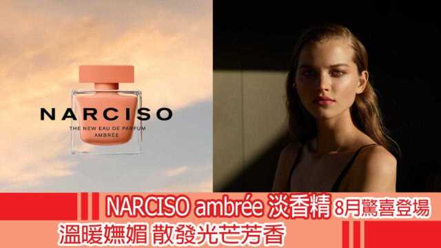 NARCISO ambr㩥 淡香精8月惊喜登场 散发光芒芳香