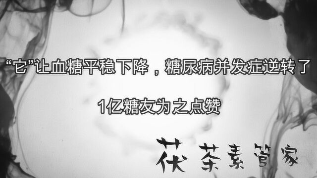 “它让血糖平稳下降,糖尿病并发症逆转了”1亿糖友为之点赞