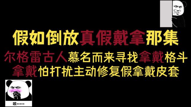 假如倒放真假戴拿那集,尔格雷古人慕名寻找拿戴 ,拿戴主动修复假拿戴皮套