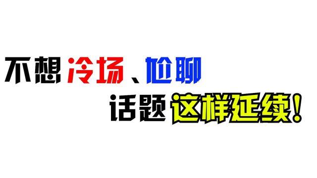 不想冷场、尬聊,话题这样延续!