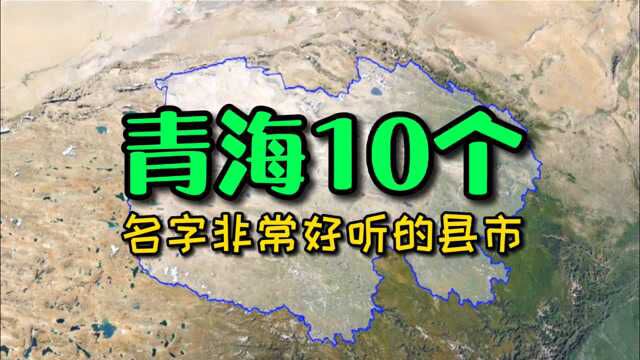 卫星航拍,青海10个名字非常好听的县市!你来自青海什么地方?