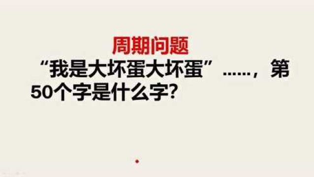 周期问题:我是大坏蛋大坏蛋……第50个字是什么?你知道吗