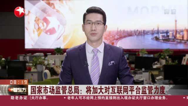 国家市场监管总局:将加大对互联网平台监管力度