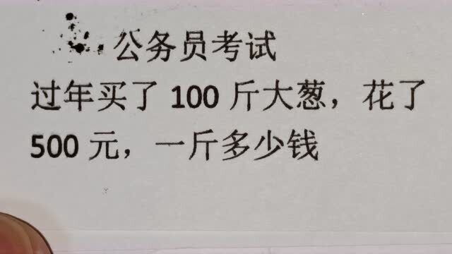 公务员考试:过年买了100斤大葱,花了500元,一斤多少钱