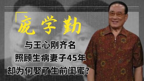 庞学勤：与王心刚齐名，照顾生病妻子45年，却为何娶了生前闺蜜？