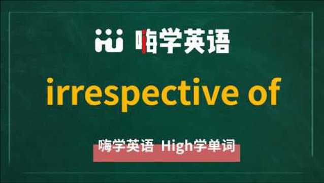 英语单词讲解,短语irrespective of的翻译,读音,相关词,使用方法讲解