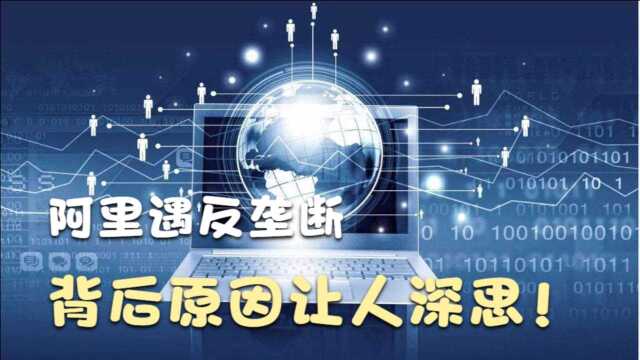 阿里遇反垄断,GJ无奈选择还是另有隐情?背后原因让人深思!