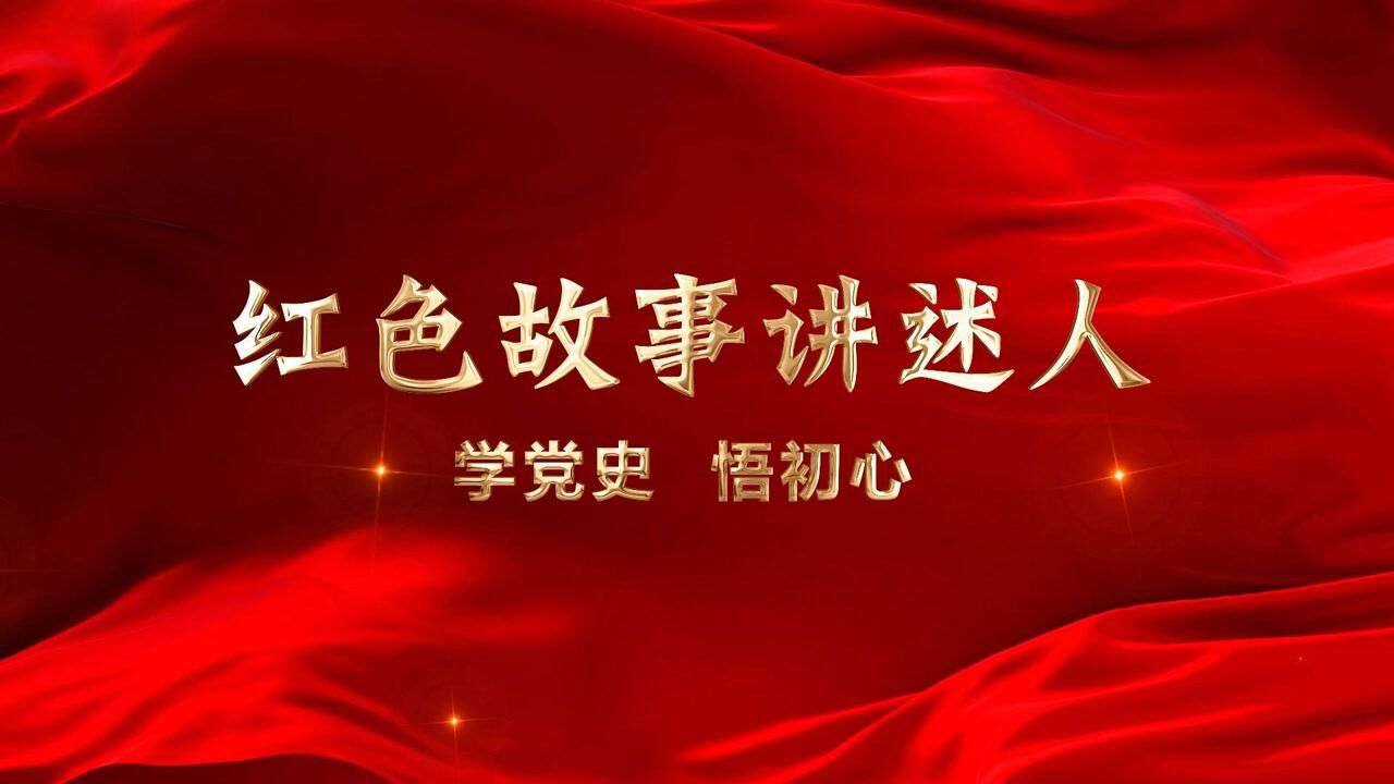 红色故事讲述人:学习党史,牢记初心