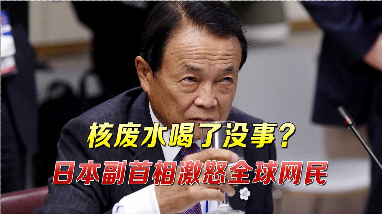 核废水人喝了没事?日本副首相一语激怒全球网民:你直播喝一个!