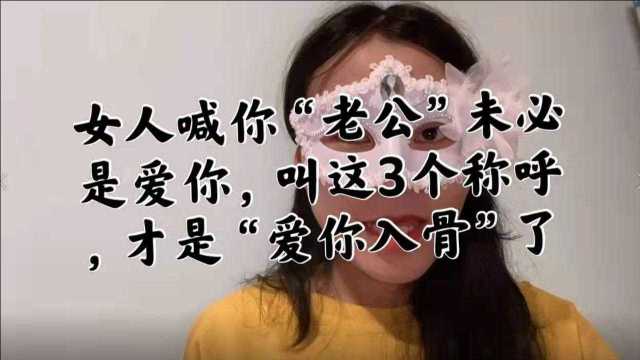 女人喊你“老公”未必是爱你,叫这3个称呼,才是“爱你入骨”了