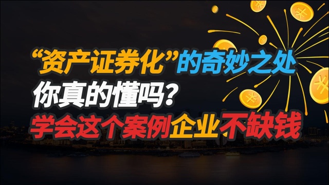 “资产证券化”的奇妙之处你真的懂吗?学会这个案例企业不缺钱